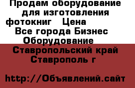 Продам оборудование для изготовления фотокниг › Цена ­ 70 000 - Все города Бизнес » Оборудование   . Ставропольский край,Ставрополь г.